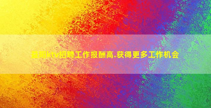 益阳ktv招聘工作报酬高.获得更多工作机会